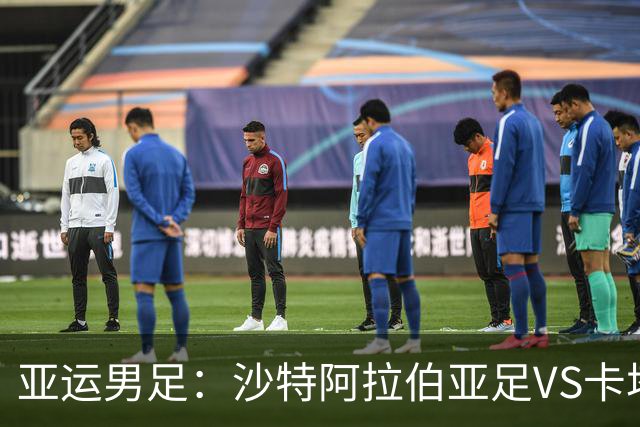 亚运男足：沙特阿拉伯亚足VS卡塔尔亚足 比赛前瞻